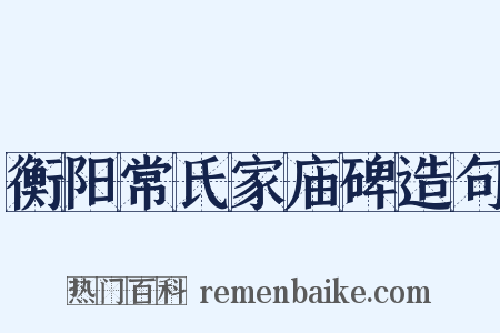衡阳常氏家庙碑造句是什么意思的图片